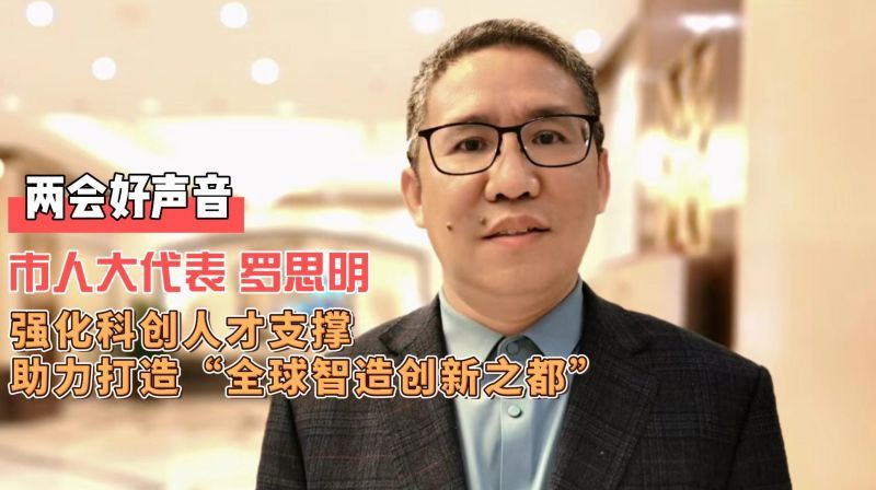 两会好声音 | 市人大代表罗思明：强化科创人才支撑，助力打造“全球智造创新之都”